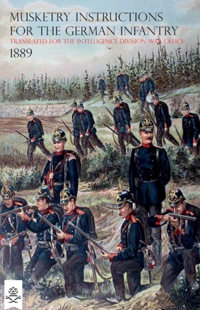 The Musketry Instructions for the German Infantry 1887 : (Schiessvorshrift Fur Die Infanterie) Translated for the Intelligence Division War Office, Paperback / softback Book