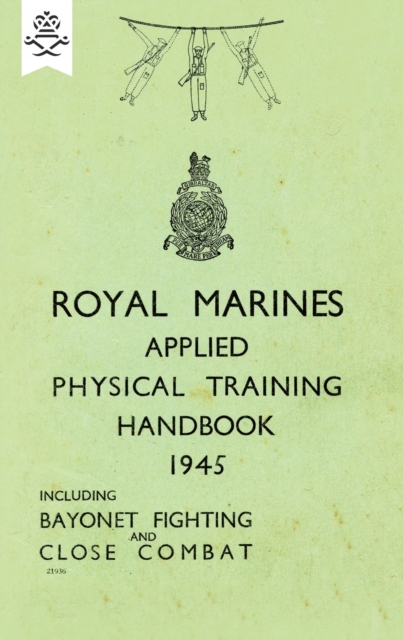 Royal Marines Applied Physical Training Handbook 1945 Includes Bayonet Fighting and Close Combat, Paperback / softback Book