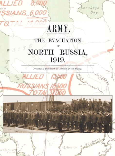 Army. the Evacuation of North Russia 1919 : Presented to Parliament by Command of His Majesty, Hardback Book