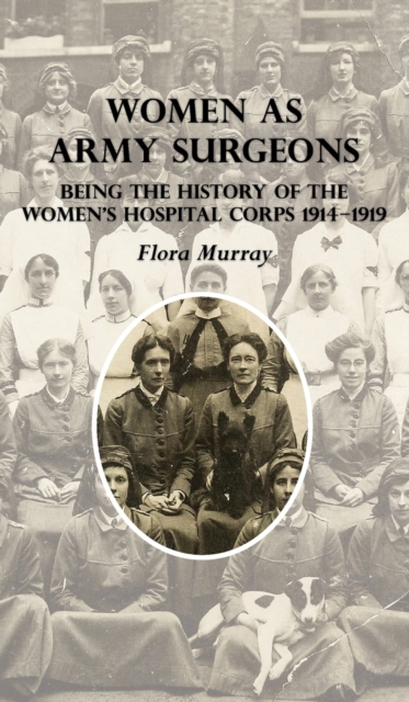 Women as Army Surgeons : Being The History Of The Women's Hospital Corps 1914-1919, Hardback Book