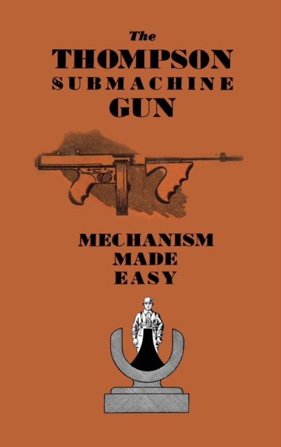 The Thompson Submachine Gun : Mechanism Made Easy, Paperback / softback Book