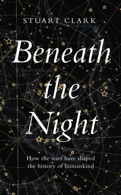 Beneath the Night : How the Stars Have Shaped the History of Humankind, Hardback Book