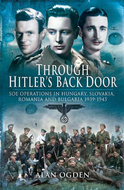 Through Hitler's Back Door : SOE Operations in Hungary, Slovakia, Romania and Bulgaria 1939-1945, PDF eBook