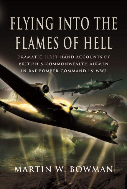 Flying into the Flames of Hell : Dramatic First-Hand Accounts of British & Commonwealth Airmen in RAF Bomber Command in WW2, PDF eBook