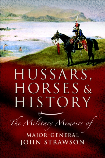 Hussars, Horses and History : The Military Memoirs of Major-General John Strawson, PDF eBook