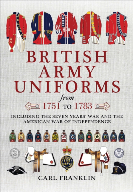 British Army Uniforms from 1751 to 1783 : Including the Seven Years' War and the American War of Independence, PDF eBook