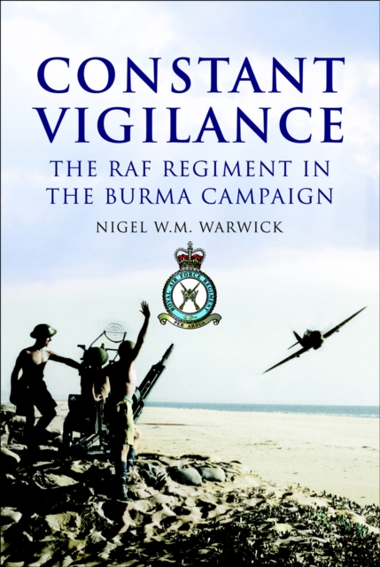 Constant Vigilance : The RAF Regiment in the Burma Campaign, EPUB eBook