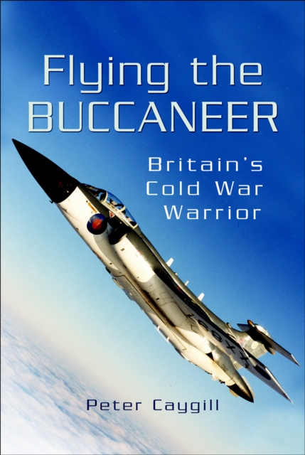 Flying the Buccaneer : Britain's Cold War Warrior, EPUB eBook