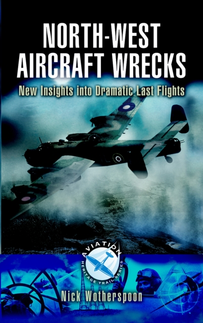 North-West Aircraft Wrecks : New Insights into Dramatic Last Flights, EPUB eBook