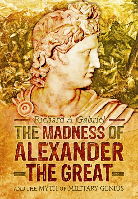 Madness of Alexander ther Great: And the Myths of Military Genius, Hardback Book