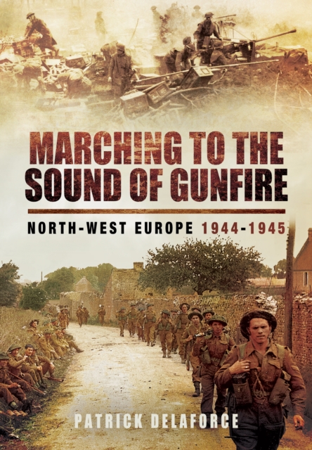 Marching to the Sound of Gunfire: North-West Europe 1944-1945, Hardback Book