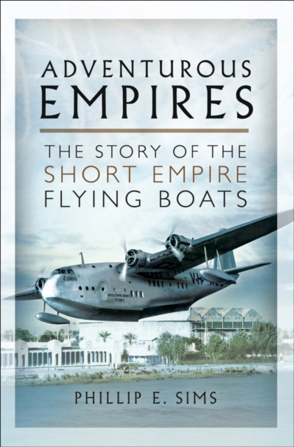 Adventurous Empires : The Story of the Short Empire Flying Boats, PDF eBook