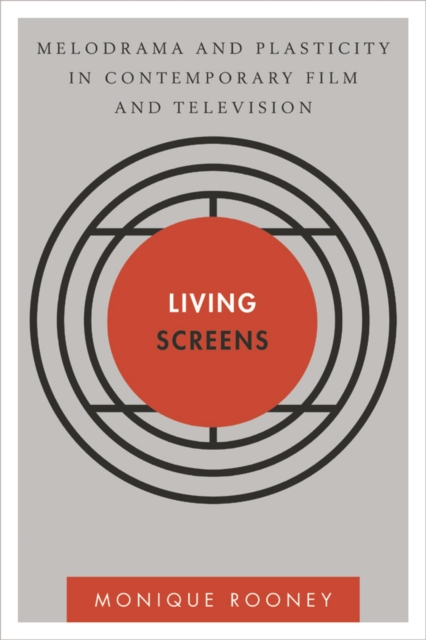 Living Screens : Melodrama and Plasticity in Contemporary Film and Television, Hardback Book