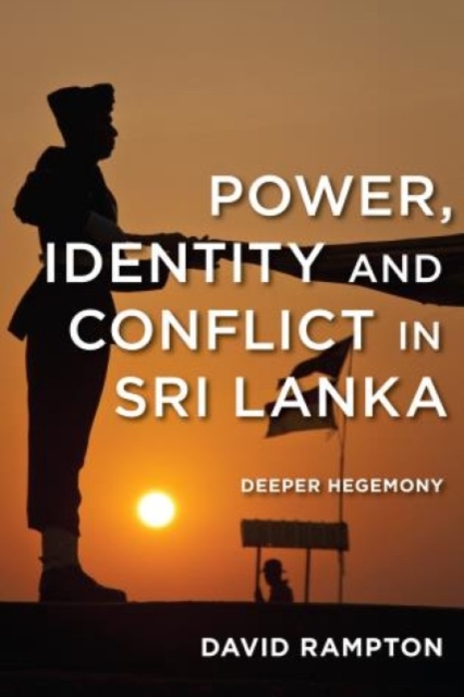Power, Identity and Conflict in Sri Lanka : Deeper Hegemony, Hardback Book