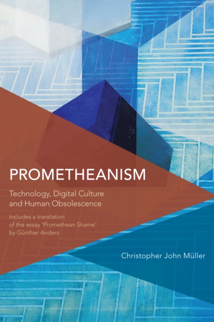 Prometheanism : Technology, Digital Culture and Human Obsolescence, Hardback Book