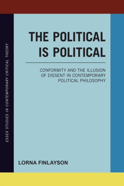 The Political is Political : Conformity and the Illusion of Dissent in Contemporary Political Philosophy, Paperback / softback Book