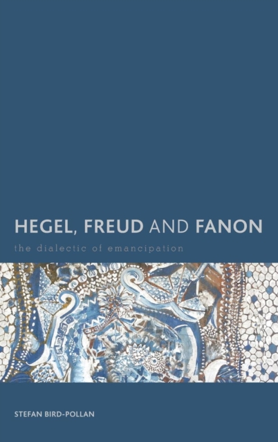 Hegel, Freud and Fanon : The Dialectic of Emancipation, Hardback Book