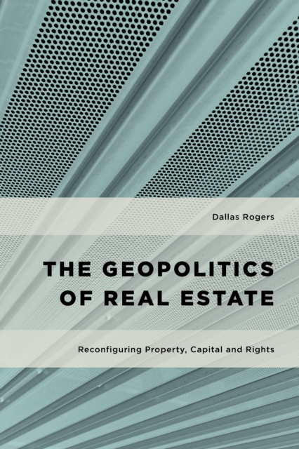 The Geopolitics of Real Estate : Reconfiguring Property, Capital and Rights, Hardback Book
