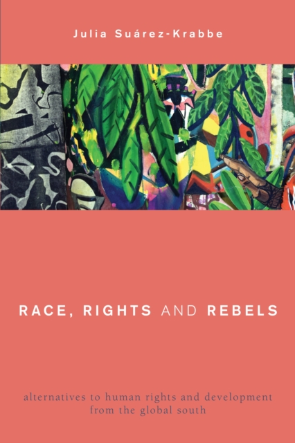 Race, Rights and Rebels : Alternatives to Human Rights and Development from the Global South, Paperback / softback Book