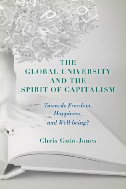 The Global University and the Spirit of Capitalism : Towards Freedom, Happiness, and Well-being?, Hardback Book