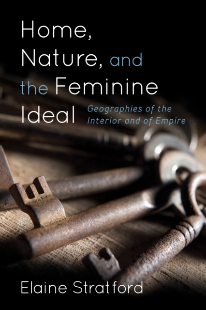 Home, Nature, and the Feminine Ideal : Geographies of the Interior and of Empire, Paperback / softback Book