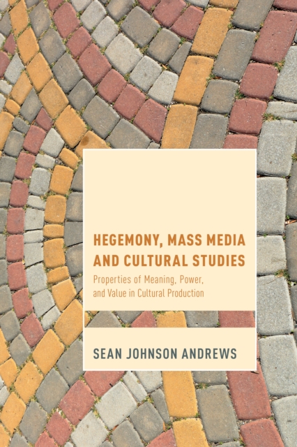 Hegemony, Mass Media and Cultural Studies : Properties of Meaning, Power, and Value in Cultural Production, Hardback Book