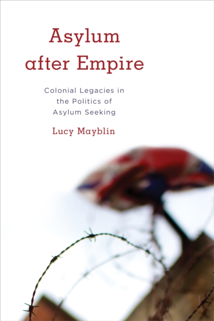 Asylum after Empire : Colonial Legacies in the Politics of Asylum Seeking, Paperback / softback Book