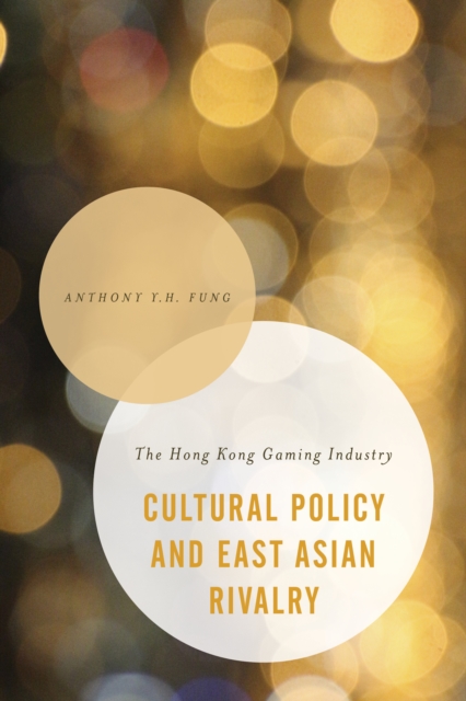 Cultural Policy and East Asian Rivalry : The Hong Kong Gaming Industry, Hardback Book