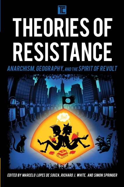 Theories of Resistance : Anarchism, Geography, and the Spirit of Revolt, Hardback Book