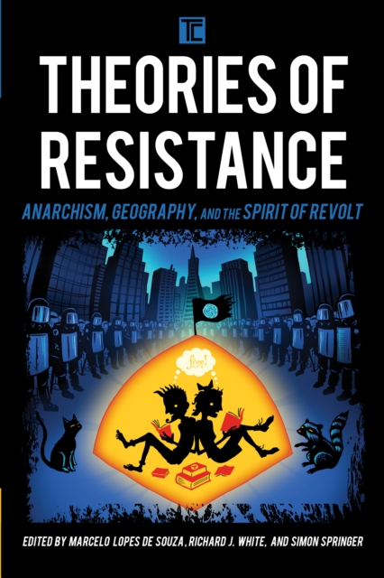 Theories of Resistance : Anarchism, Geography, and the Spirit of Revolt, Paperback / softback Book