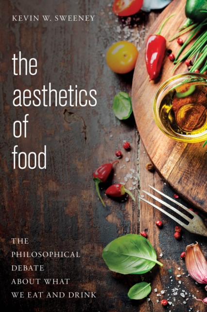 The Aesthetics of Food : The Philosophical Debate About What We Eat and Drink, Hardback Book