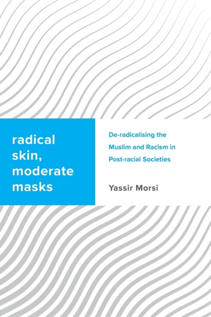 Radical Skin, Moderate Masks : De-radicalising the Muslim and Racism in Post-racial Societies, Paperback / softback Book