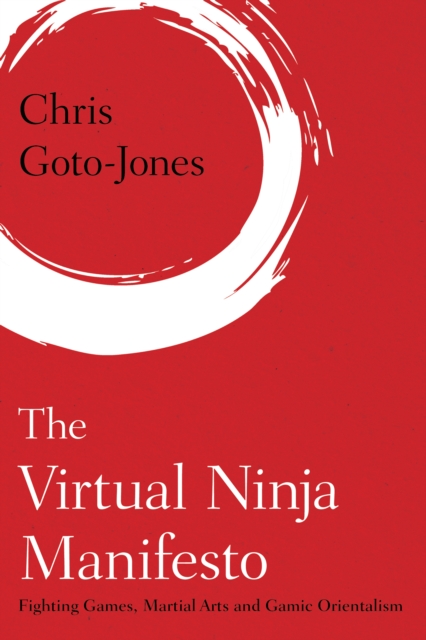 The Virtual Ninja Manifesto : Fighting Games, Martial Arts and Gamic Orientalism, Hardback Book