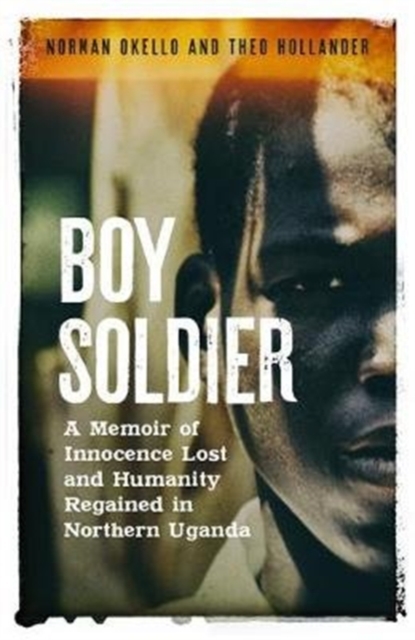 Boy Soldier : A memoir of innocence lost and humanity regained in northern Uganda, Hardback Book