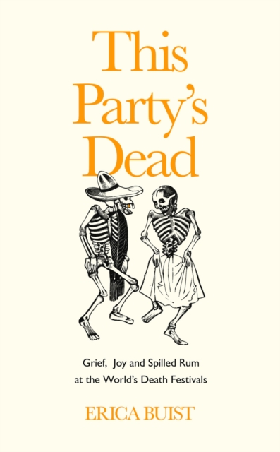 This Party's Dead : Grief, Joy and Spilled Rum at the World's Death Festivals, EPUB eBook