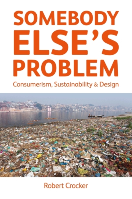 Somebody Else’s Problem : Consumerism, Sustainability and Design, Paperback / softback Book