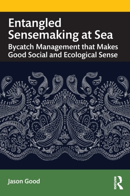 Entangled Sensemaking at Sea : Bycatch Management That Makes Good Social and Ecological Sense, Paperback / softback Book