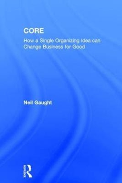 CORE : How a Single Organizing Idea can Change Business for Good, Hardback Book