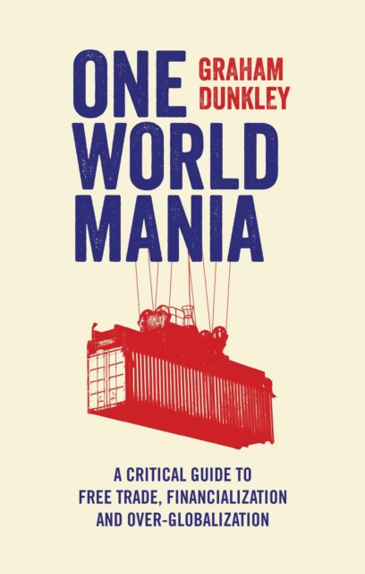One World Mania : A Critical Guide to Free Trade, Financialization and Over-Globalization, Hardback Book