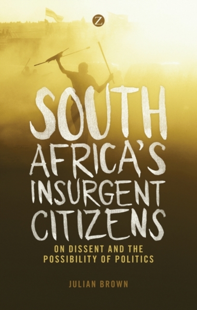 South Africa's Insurgent Citizens : On Dissent and the Possibility of Politics, PDF eBook