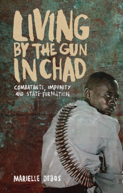 Living by the Gun in Chad : Combatants, Impunity and State Formation, Hardback Book