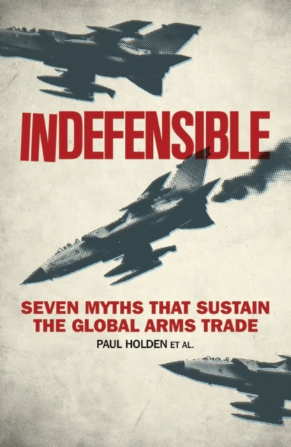 Indefensible : Seven Myths that Sustain the Global Arms Trade, EPUB eBook