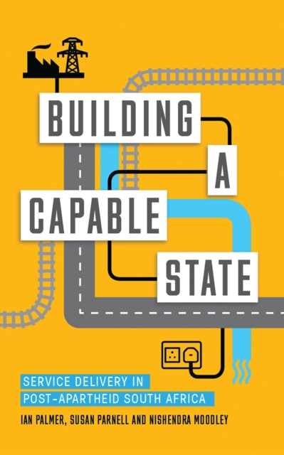 Building a Capable State : Service Delivery in Post-Apartheid South Africa, Hardback Book