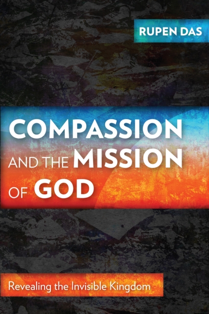 Compassion and the Mission of God : Revealing the Invisible Kingdom, EPUB eBook