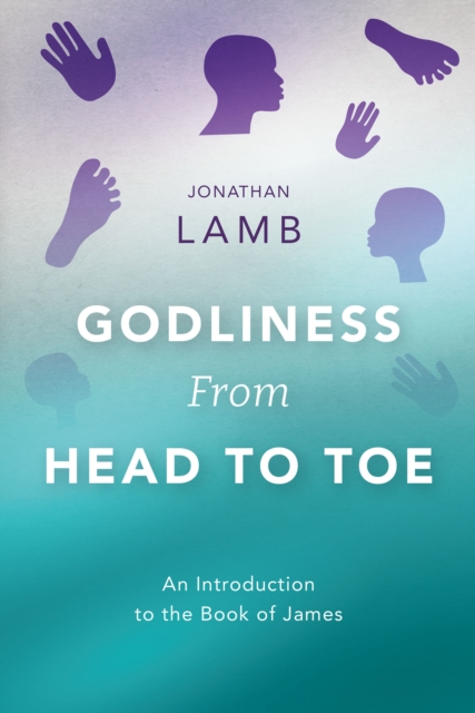 Godliness from Head to Toe : An Introduction to the Book of James, EPUB eBook