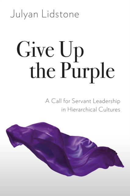 Give Up the Purple : A Call for Servant Leadership in Hierarchical Cultures, EPUB eBook