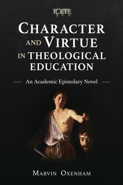 Character and Virtue in Global Theological Education : An Academic Epistolary Novel, Paperback / softback Book