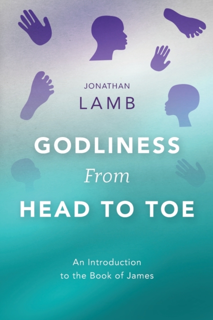 Godliness from Head to Toe : An Introduction to the Book of James, Paperback / softback Book