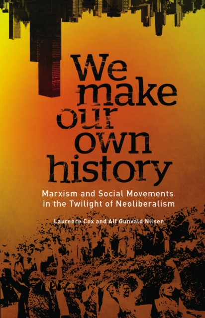 We Make Our Own History : Marxism and Social Movements in the Twilight of Neoliberalism, PDF eBook