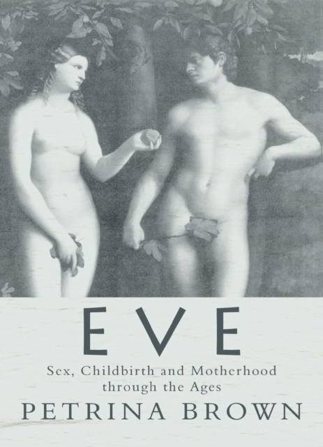 Eve : Sex, Childbirth and Motherhood Through the Ages, EPUB eBook